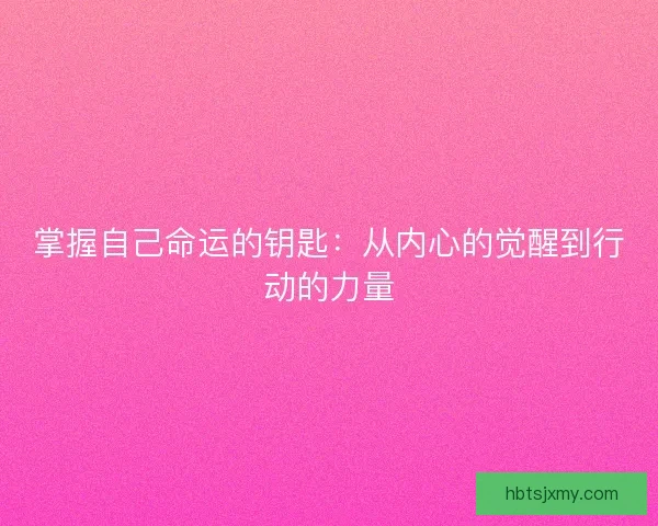 掌握自己命运的钥匙:从内心的觉醒到行动的力量 掌握自己命运的钥匙:从内心的觉醒到行动的力量