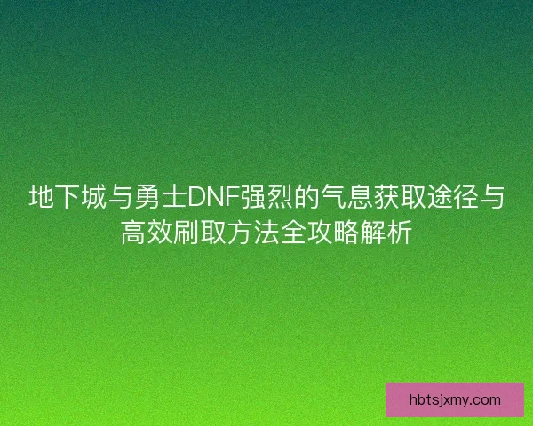 地下城与勇士DNF强烈的气息获取途径与高效刷取方法全攻略解析