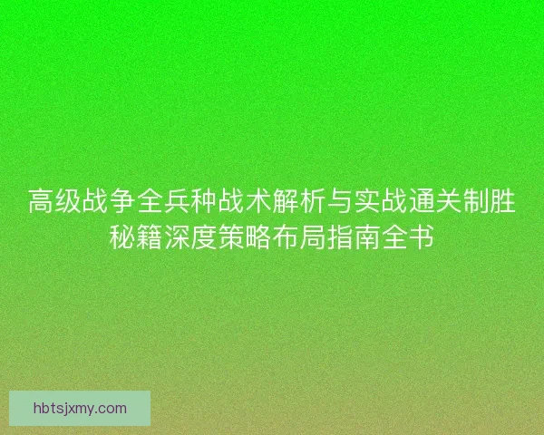 高级战争全兵种战术解析与实战通关制胜秘籍深度策略布局指南全书