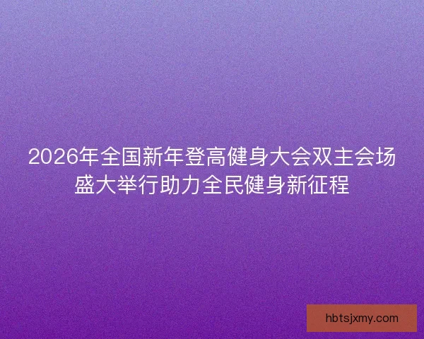 2026年全国新年登高健身大会双主会场盛大举行助力全民健身新征程