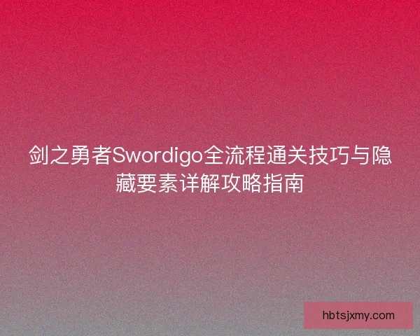 剑之勇者Swordigo全流程通关技巧与隐藏要素详解攻略指南 剑之勇者Swordigo全流程通关技巧与隐藏要素详解攻略指南