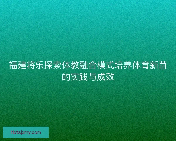 福建将乐探索体教融合模式培养体育新苗的实践与成效