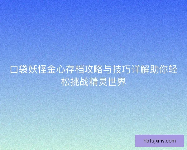 口袋妖怪金心存档攻略与技巧详解助你轻松挑战精灵世界