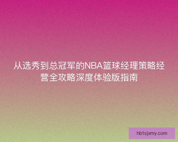 从选秀到总冠军的NBA篮球经理策略经营全攻略深度体验版指南 从选秀到总冠军的NBA篮球经理策略经营全攻略深度体验版指南