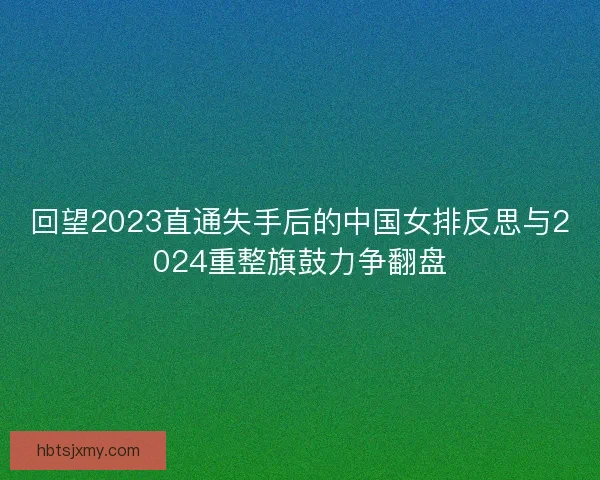 回望2023直通失手后的中国女排反思与2024重整旗鼓力争翻盘